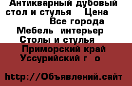 Антикварный дубовый стол и стулья  › Цена ­ 150 000 - Все города Мебель, интерьер » Столы и стулья   . Приморский край,Уссурийский г. о. 